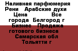 Наливная парфюмерия Рени . Арабские духи › Цена ­ 28 000 - Все города, Белгород г. Бизнес » Продажа готового бизнеса   . Самарская обл.,Тольятти г.